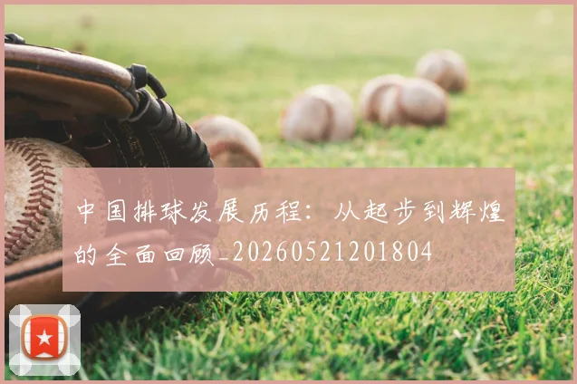 中国排球发展历程：从起步到辉煌的全面回顾_20260521201804