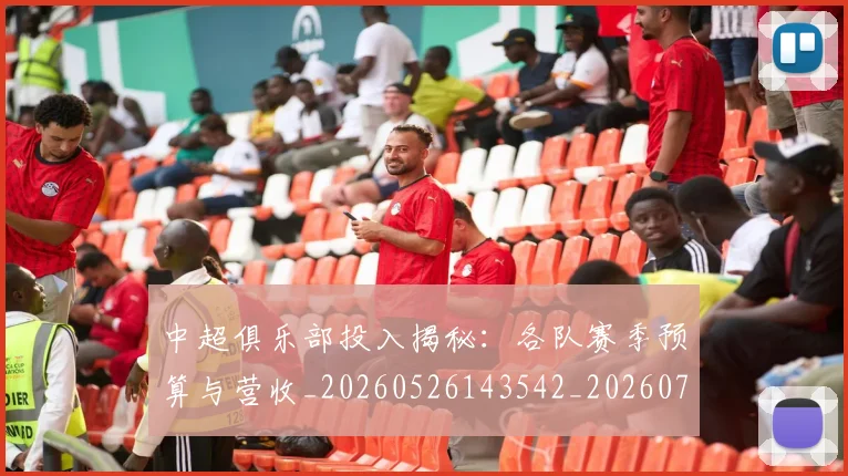 中超俱乐部投入揭秘：各队赛季预算与营收_20260526143542_20260703203859