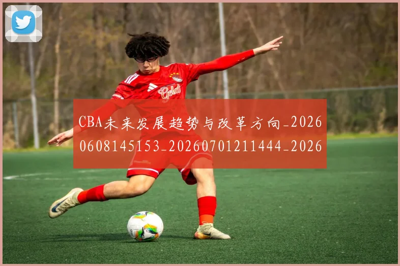 CBA未来发展趋势与改革方向_20260608145153_20260701211444_20260712045630
