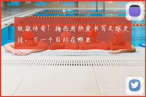 致敬传奇！梅西用热爱书写足球史诗，下一个目标在哪里