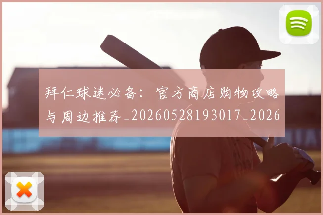 拜仁球迷必备：官方商店购物攻略与周边推荐_20260528193017_20260708185840