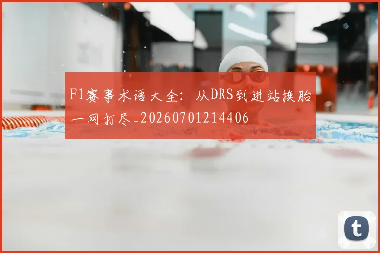 F1赛事术语大全：从DRS到进站换胎一网打尽_20260701214406