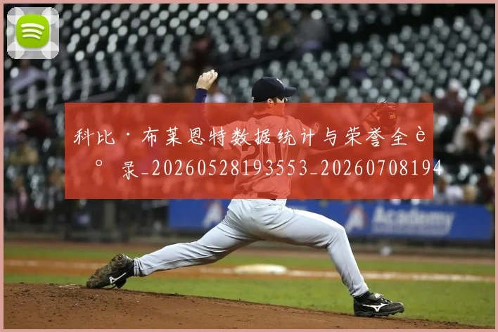 科比·布莱恩特数据统计与荣誉全记录_20260528193553_20260708194957