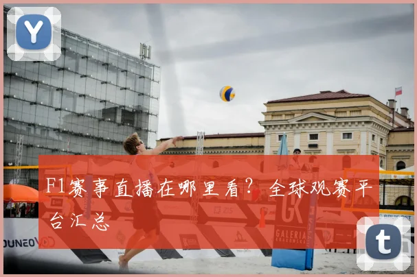 F1赛事直播在哪里看？全球观赛平台汇总