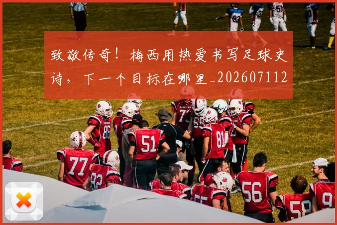 致敬传奇!梅西用热爱书写足球史诗,下一个目标在哪里_20260711201023