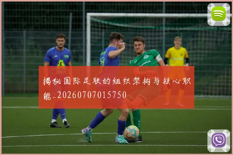 揭秘国际足联的组织架构与核心职能_20260707015750
