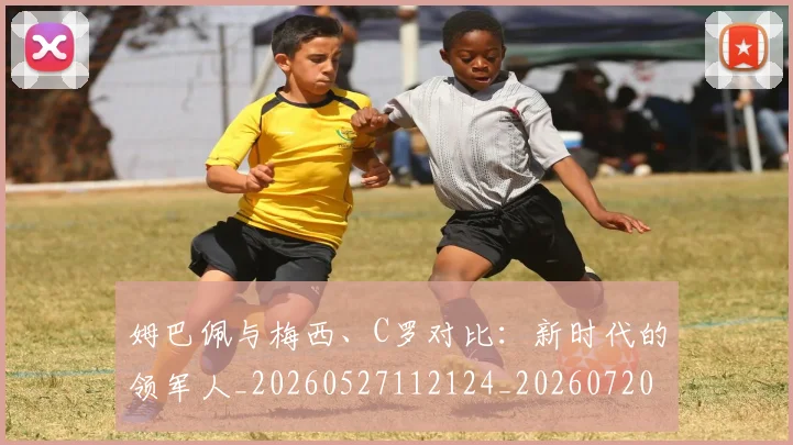 姆巴佩与梅西、C罗对比:新时代的领军人_20260527112124_20260720184647