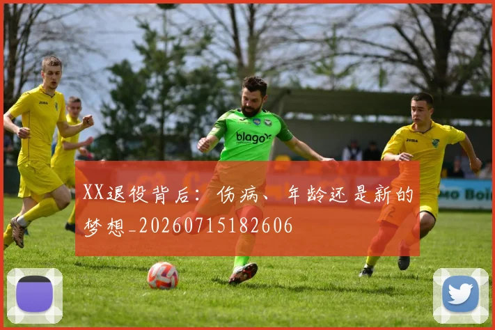 XX退役背后：伤病、年龄还是新的梦想_20260715182606