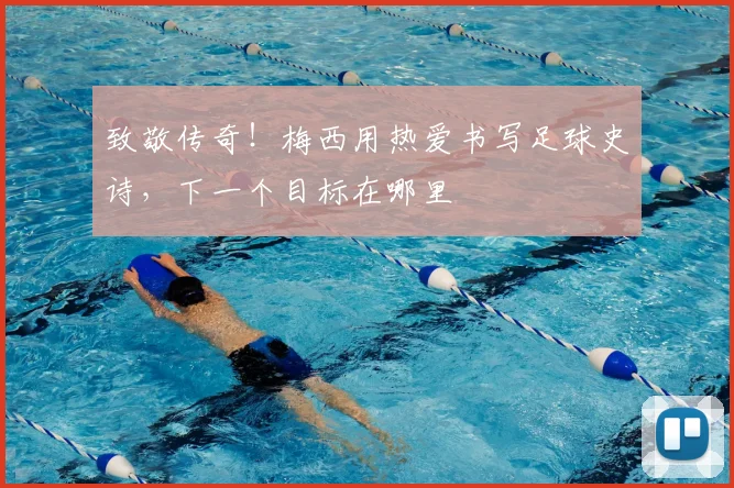 致敬传奇！梅西用热爱书写足球史诗，下一个目标在哪里
