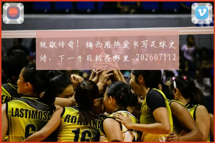 致敬传奇！梅西用热爱书写足球史诗，下一个目标在哪里_20260711201023