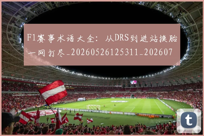F1赛事术语大全：从DRS到进站换胎一网打尽_20260526125311_20260701214407
