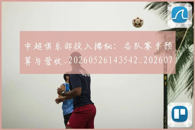 中超俱乐部投入揭秘:各队赛季预算与营收_20260526143542_20260703203859
