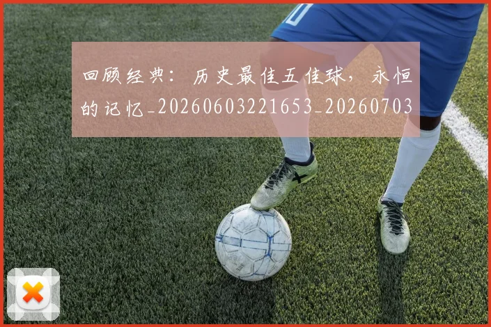 回顾经典:历史最佳五佳球,永恒的记忆_20260603221653_20260703222649