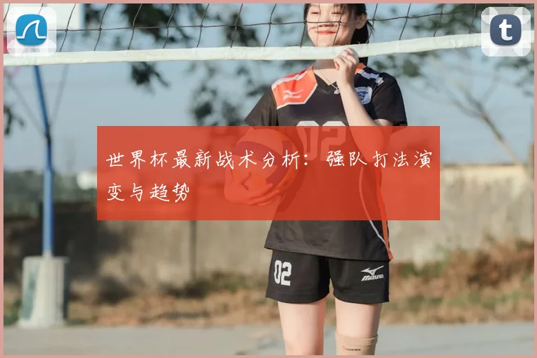 世界杯最新战术分析:强队打法演变与趋势