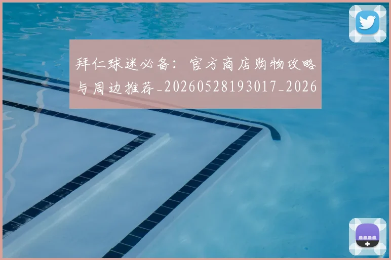 拜仁球迷必备：官方商店购物攻略与周边推荐_20260528193017_20260708185840