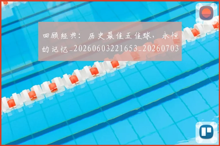回顾经典:历史最佳五佳球,永恒的记忆_20260603221653_20260703222649