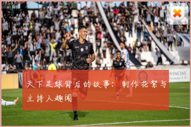 天下足球背后的故事:制作花絮与主持人趣闻
