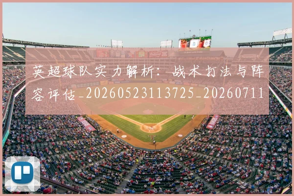 英超球队实力解析:战术打法与阵容评估_20260523113725_20260711201524