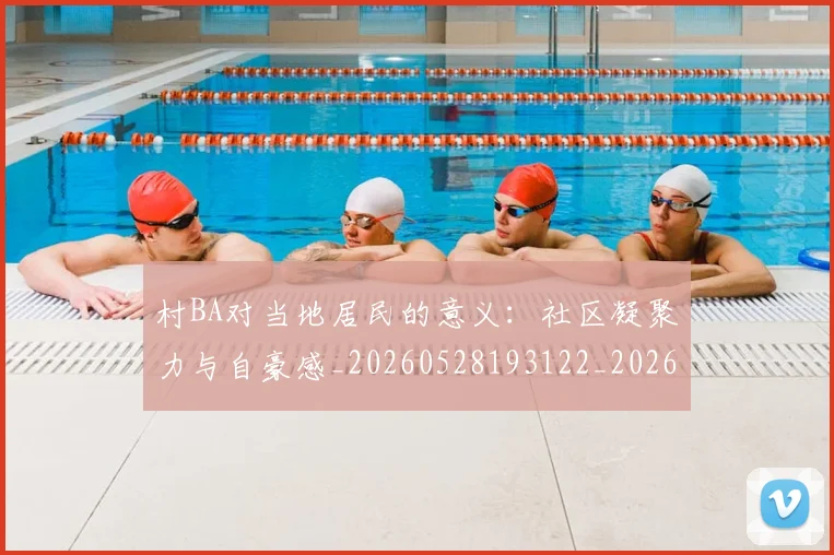 村BA对当地居民的意义:社区凝聚力与自豪感_20260528193122_20260707022102_20260731174809
