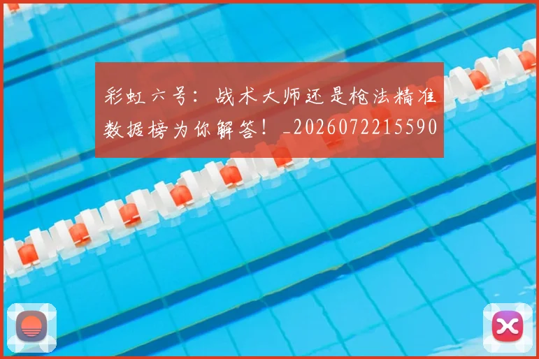 彩虹六号：战术大师还是枪法精准数据榜为你解答！_20260722155906